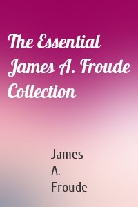 The Essential James A. Froude Collection