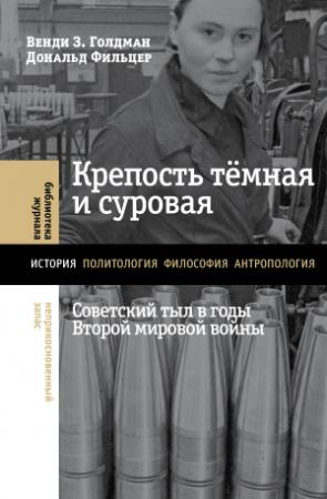 Обложка книги «Крепость тёмная и суровая: советский тыл в годы Второй мировой войны» — Венди Голдман, Дональд Фильцер