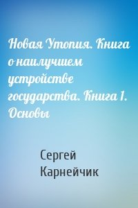 Новая Утопия. Книга о наилучшем устройстве государства. Книга 1. Основы