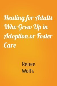 Healing for Adults Who Grew Up in Adoption or Foster Care