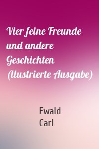 Vier feine Freunde und andere Geschichten (llustrierte Ausgabe)