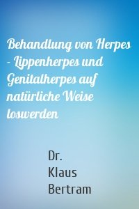 Behandlung von Herpes - Lippenherpes und Genitalherpes auf natürliche Weise loswerden