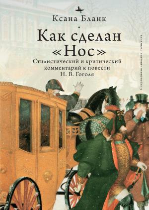 Обложка книги «Как сделан «Нос». Стилистический и критический комментарий к повести Н. В. Гоголя» — Ксана Бланк