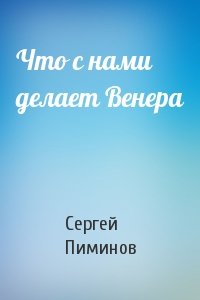 Сергей Пиминов - Что с нами делает Венера