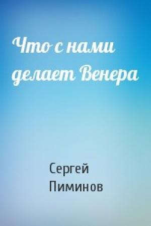Обложка книги «Что с нами делает Венера» — Сергей Пиминов