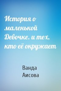 История о маленькой Девочке. и тех, кто её окружает