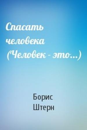 Обложка книги «Спасать человека (Человек - это...)» — Борис Штерн