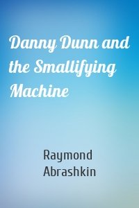 Danny Dunn and the Smallifying Machine