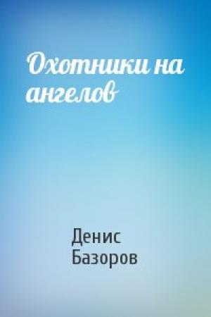 Обложка книги «Охотники на ангелов» — Денис Базоров
