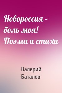 Новороссия – боль моя! Поэма и стихи