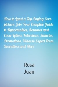 How to Land a Top-Paying Corn pickers Job: Your Complete Guide to Opportunities, Resumes and Cover Letters, Interviews, Salaries, Promotions, What to Expect From Recruiters and More