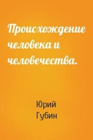 Обложка книги «Происхождение человека и человечества.» — Юрий Губин
