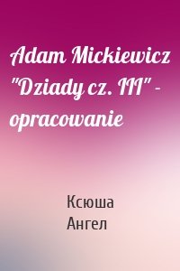 Adam Mickiewicz "Dziady cz. III" - opracowanie