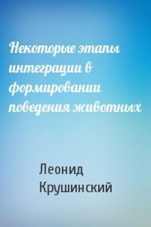 Обложка книги «Некоторые этапы интеграции в формировании поведения животных» — Леонид Крушинский