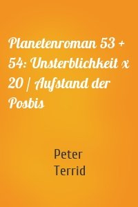Planetenroman 53 + 54: Unsterblichkeit x 20 / Aufstand der Posbis