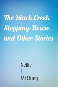 The Black Creek Stopping-House, and Other Stories