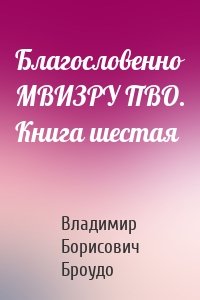 Благословенно МВИЗРУ ПВО. Книга шестая