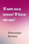 Александра Волгина - И нет нам покоя! И всем от нас!