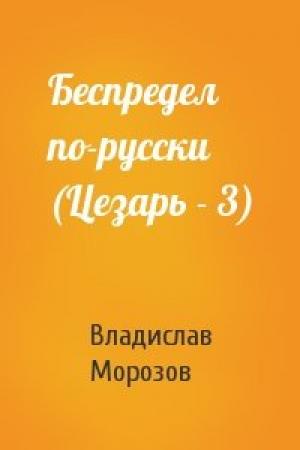Обложка книги «Беспредел по-русски (Цезарь - 3)» — Владислав Морозов