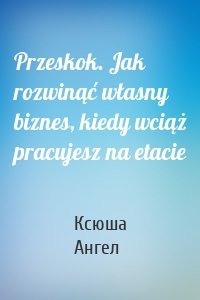 Przeskok. Jak rozwinąć własny biznes, kiedy wciąż pracujesz na etacie