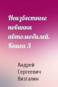 Неизвестные новинки автомобилей. Книга 3