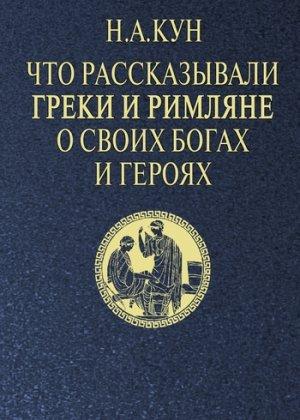 Обложка книги «Что рассказывали греки и римляне о своих богах и героях» — Николай Кун