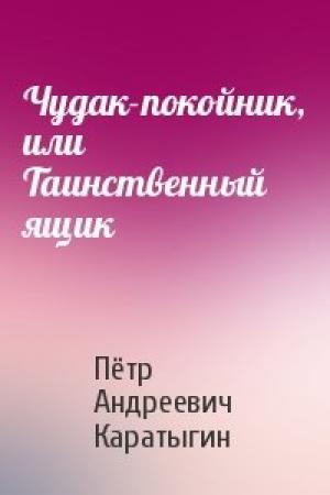 Обложка книги «Чудак-покойник, или Таинственный ящик» — Пётр Андреевич Каратыгин