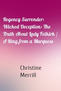 Regency Surrender: Wicked Deception: The Truth About Lady Felkirk / A Ring from a Marquess