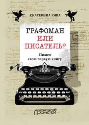 Обложка книги «Графоман или писатель? Пишем свою первую книгу» — Екатерина Юша