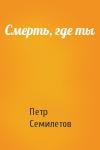 Петр Семилетов - Смерть, где ты