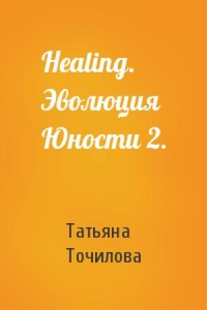 Обложка книги «Healing. Эволюция Юности 2.» — Татьяна Точилова