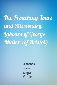 The Preaching Tours and Missionary Labours of George Müller (of Bristol)