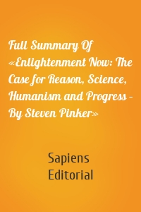 Full Summary Of «Enlightenment Now: The Case for Reason, Science, Humanism and Progress – By Steven Pinker»