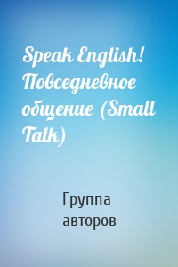 Speak English! Повседневное общение (Small Talk)