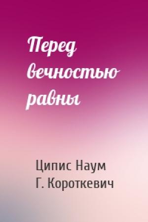 Обложка книги «Перед вечностью равны» — Ципис Наум, Г. Короткевич