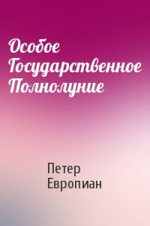 Обложка книги «Особое Государственное Полнолуние» — Петер Европиан