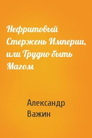 Обложка книги «Нефритовый Стержень Империи, или Трудно быть Магом» — Александр Важин
