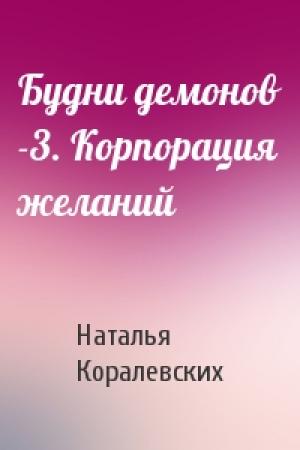 Обложка книги «Будни демонов -3. Корпорация желаний» — Наталья Михайловна Коралевских