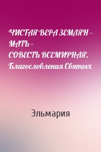 ЧИСТАЯ ВЕРА ЗЕМЛЯН – МАТЬ – СОВЕСТЬ ВСЕМИРНАЯ. Благословления Святых