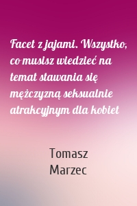Facet z jajami. Wszystko, co musisz wiedzieć na temat stawania się mężczyzną seksualnie atrakcyjnym dla kobiet