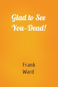 Glad to See You—Dead!
