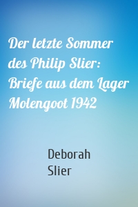 Der letzte Sommer des Philip Slier: Briefe aus dem Lager Molengoot 1942