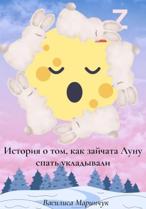 Обложка книги «История о том, как зайчата Луну спать укладывали» — Василиса Маринчук