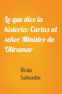 Lo que dice la historia: Cartas al señor Ministro de Ultramar