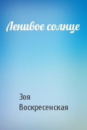 Обложка книги «Ленивое солнце» — Зоя Воскресенская