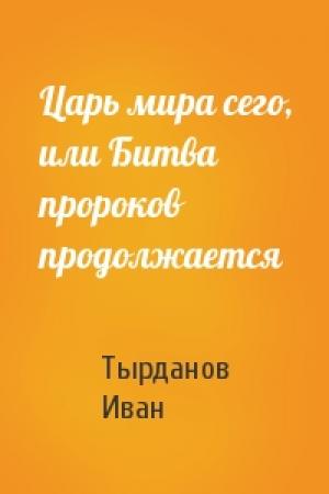 Обложка книги «Царь мира сего, или Битва пророков продолжается» — Тырданов Иван