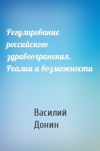 Регулирование российского здравоохранения. Реалии и возможности