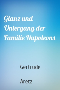 Glanz und Untergang der Familie Napoleons