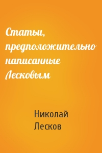 Николай Лесков - Статьи, предположительно написанные Лесковым