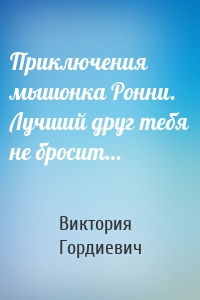 Приключения мышонка Ронни. Лучший друг тебя не бросит…
